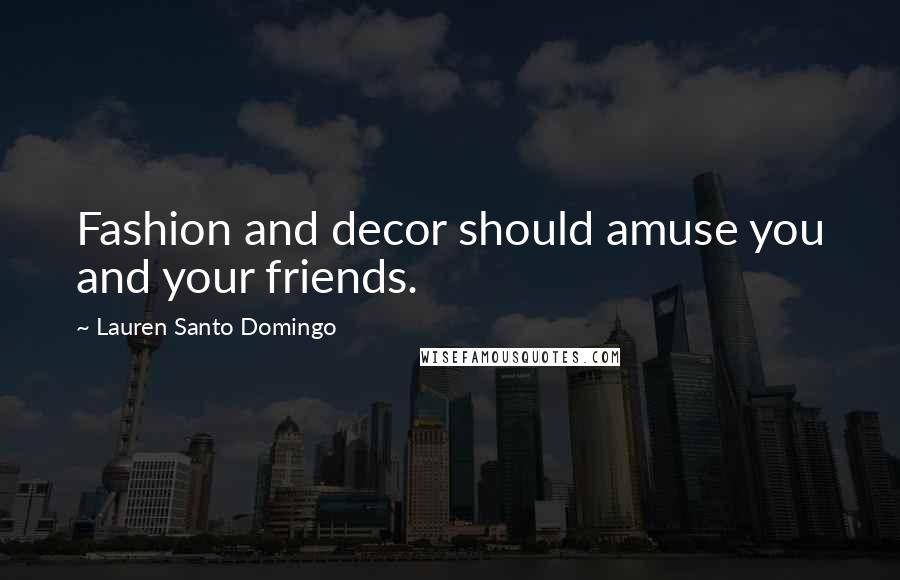 Lauren Santo Domingo Quotes: Fashion and decor should amuse you and your friends.