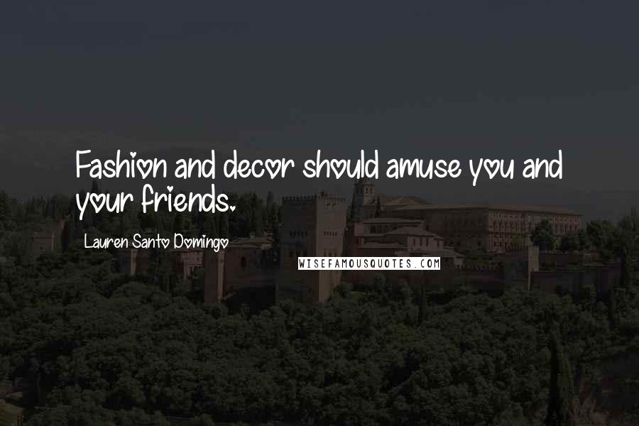 Lauren Santo Domingo Quotes: Fashion and decor should amuse you and your friends.