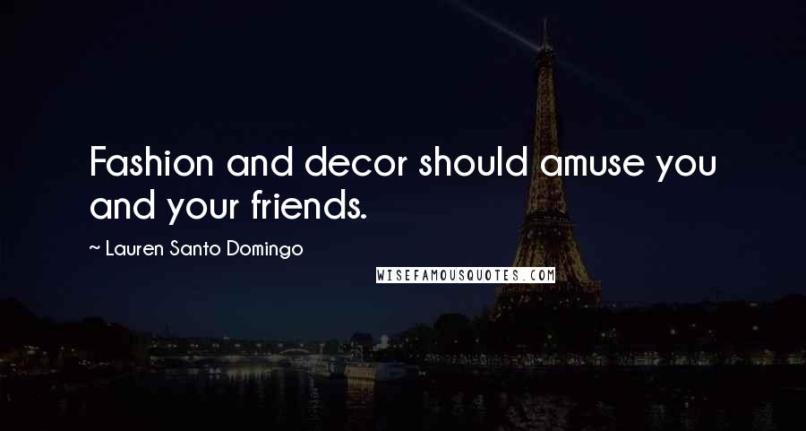 Lauren Santo Domingo Quotes: Fashion and decor should amuse you and your friends.