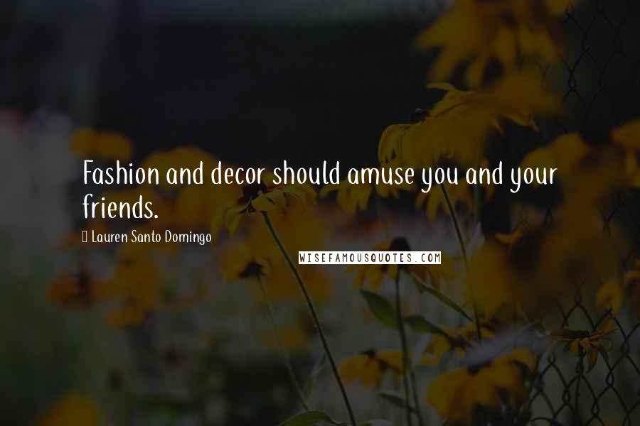 Lauren Santo Domingo Quotes: Fashion and decor should amuse you and your friends.