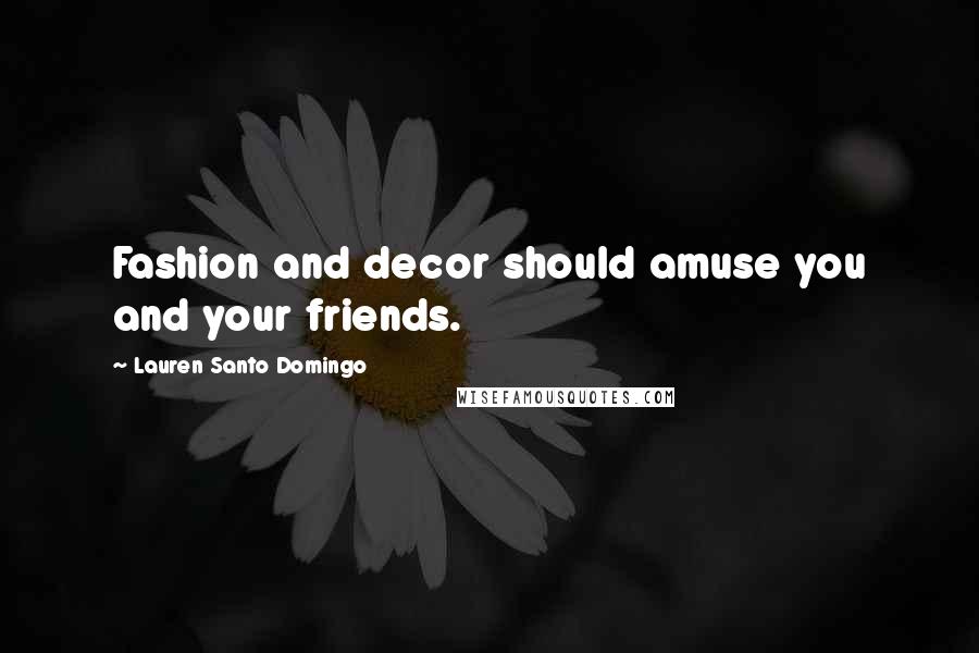 Lauren Santo Domingo Quotes: Fashion and decor should amuse you and your friends.