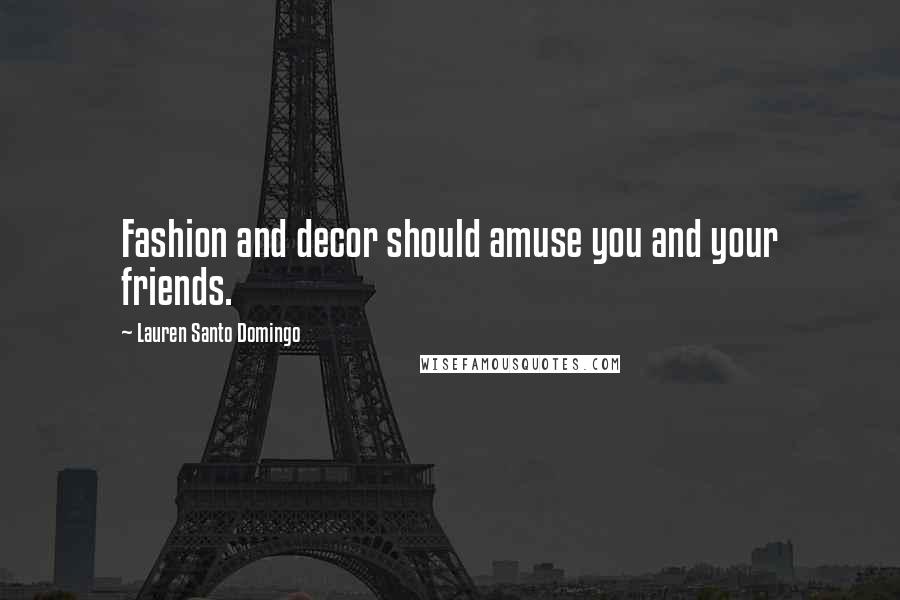 Lauren Santo Domingo Quotes: Fashion and decor should amuse you and your friends.