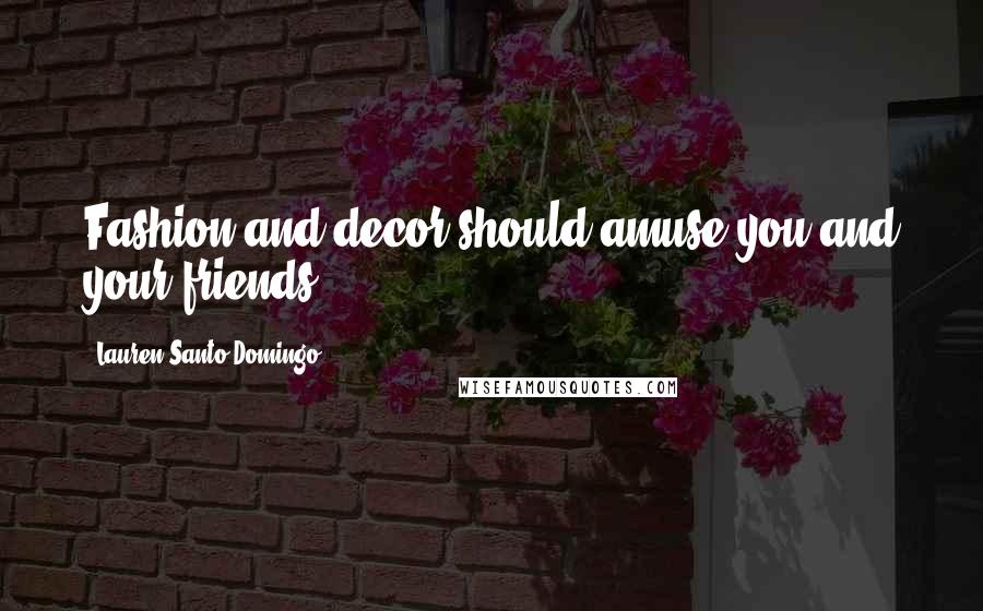 Lauren Santo Domingo Quotes: Fashion and decor should amuse you and your friends.