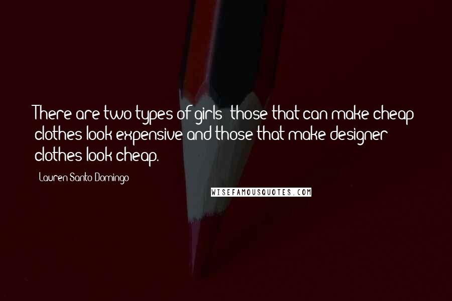 Lauren Santo Domingo Quotes: There are two types of girls: those that can make cheap clothes look expensive and those that make designer clothes look cheap.