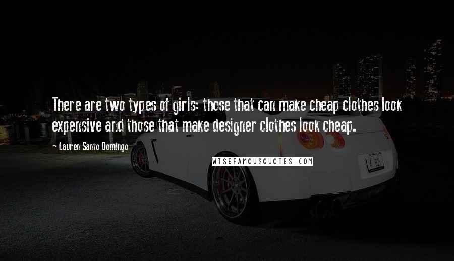 Lauren Santo Domingo Quotes: There are two types of girls: those that can make cheap clothes look expensive and those that make designer clothes look cheap.