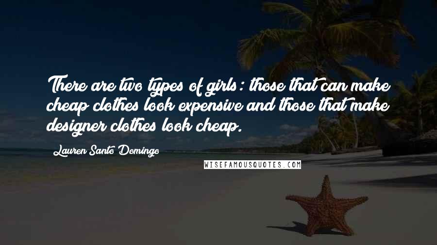 Lauren Santo Domingo Quotes: There are two types of girls: those that can make cheap clothes look expensive and those that make designer clothes look cheap.