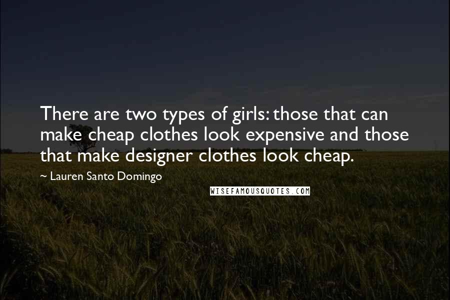 Lauren Santo Domingo Quotes: There are two types of girls: those that can make cheap clothes look expensive and those that make designer clothes look cheap.