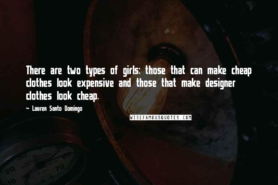 Lauren Santo Domingo Quotes: There are two types of girls: those that can make cheap clothes look expensive and those that make designer clothes look cheap.