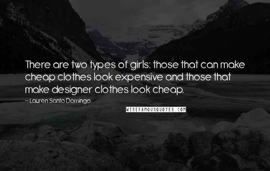 Lauren Santo Domingo Quotes: There are two types of girls: those that can make cheap clothes look expensive and those that make designer clothes look cheap.