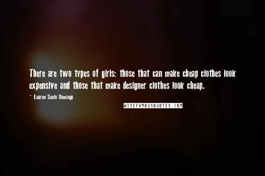 Lauren Santo Domingo Quotes: There are two types of girls: those that can make cheap clothes look expensive and those that make designer clothes look cheap.