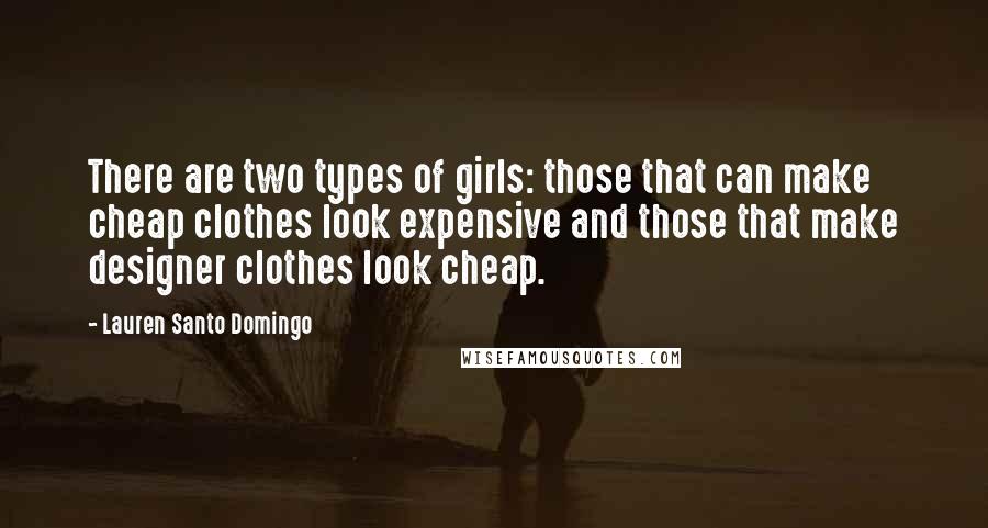 Lauren Santo Domingo Quotes: There are two types of girls: those that can make cheap clothes look expensive and those that make designer clothes look cheap.