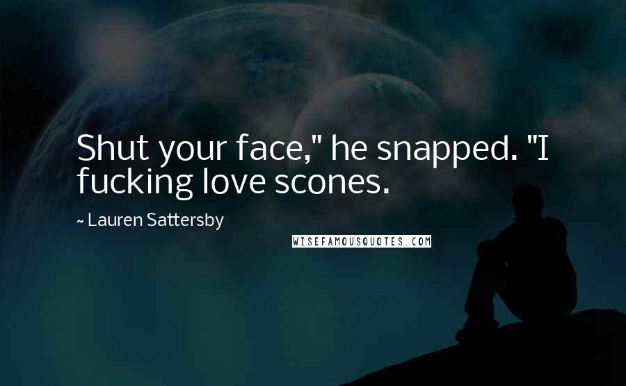 Lauren Sattersby Quotes: Shut your face," he snapped. "I fucking love scones.
