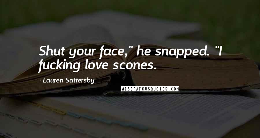 Lauren Sattersby Quotes: Shut your face," he snapped. "I fucking love scones.