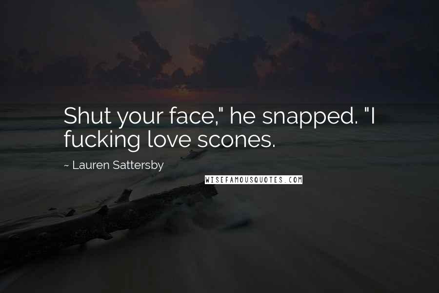 Lauren Sattersby Quotes: Shut your face," he snapped. "I fucking love scones.