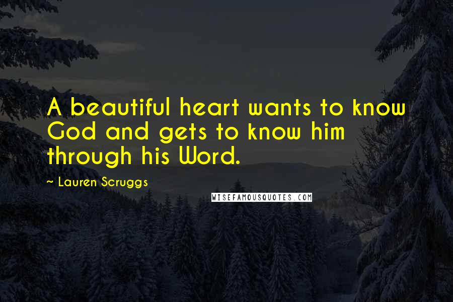 Lauren Scruggs Quotes: A beautiful heart wants to know God and gets to know him through his Word.