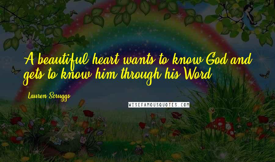 Lauren Scruggs Quotes: A beautiful heart wants to know God and gets to know him through his Word.