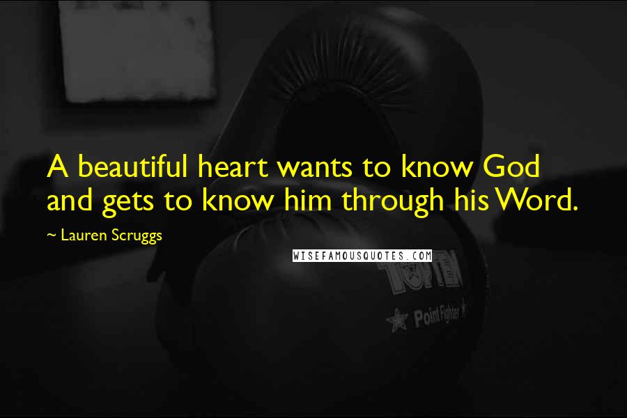 Lauren Scruggs Quotes: A beautiful heart wants to know God and gets to know him through his Word.