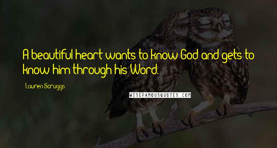 Lauren Scruggs Quotes: A beautiful heart wants to know God and gets to know him through his Word.