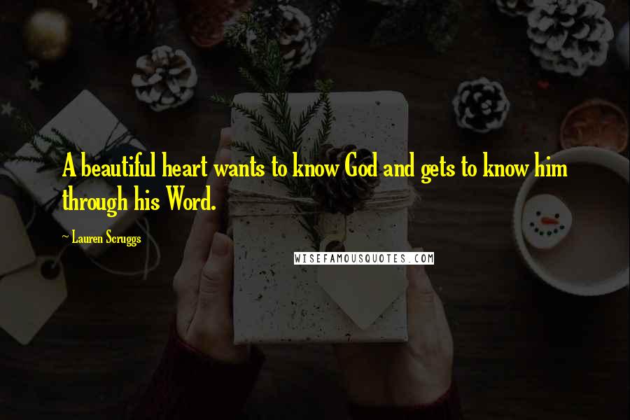 Lauren Scruggs Quotes: A beautiful heart wants to know God and gets to know him through his Word.