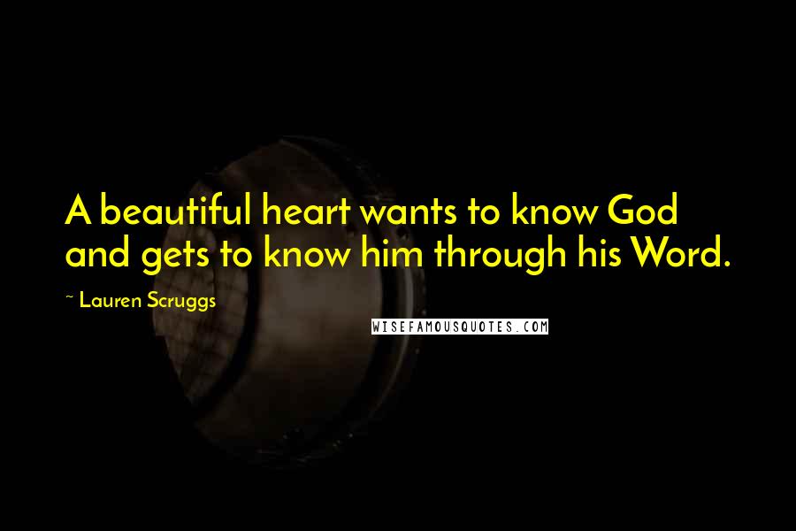 Lauren Scruggs Quotes: A beautiful heart wants to know God and gets to know him through his Word.