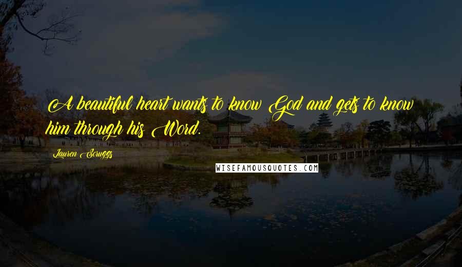 Lauren Scruggs Quotes: A beautiful heart wants to know God and gets to know him through his Word.