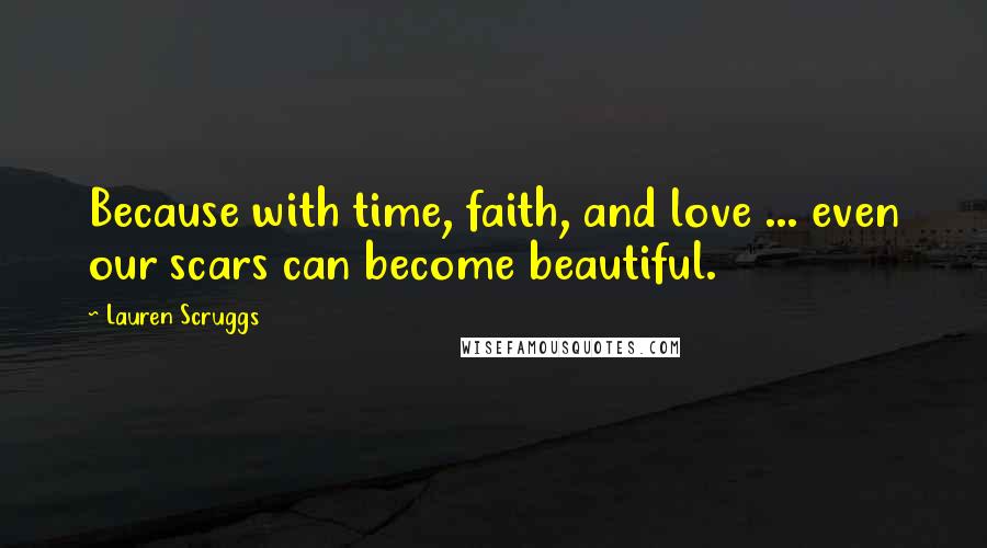 Lauren Scruggs Quotes: Because with time, faith, and love ... even our scars can become beautiful.