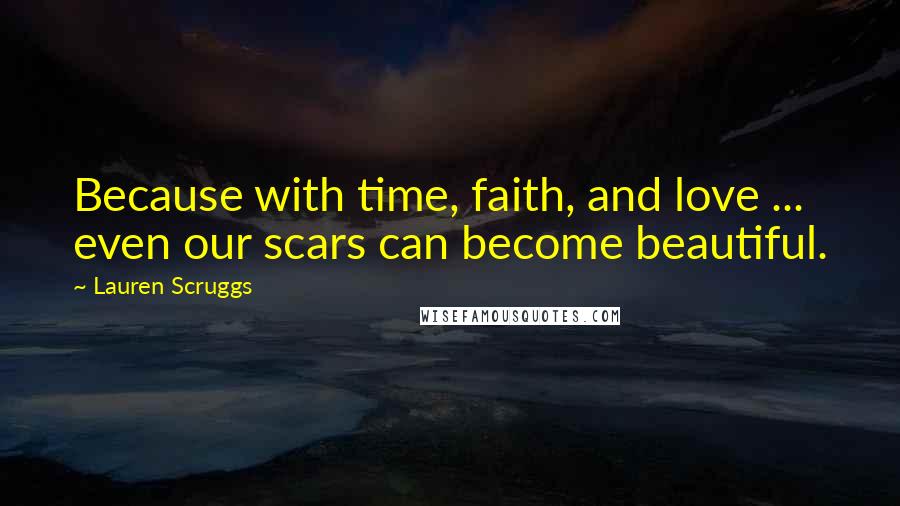 Lauren Scruggs Quotes: Because with time, faith, and love ... even our scars can become beautiful.