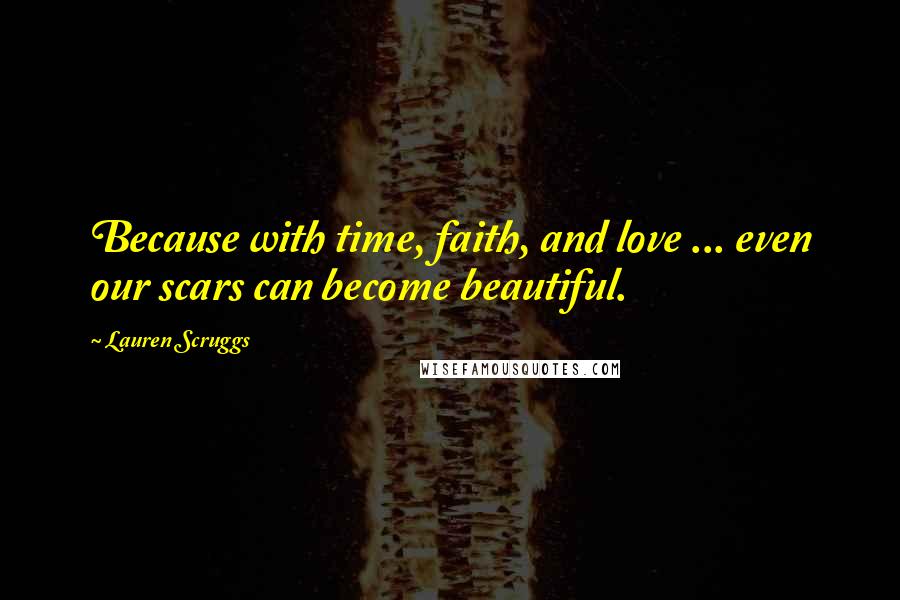 Lauren Scruggs Quotes: Because with time, faith, and love ... even our scars can become beautiful.