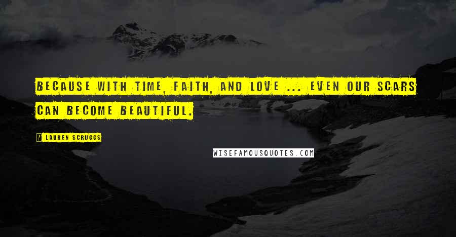 Lauren Scruggs Quotes: Because with time, faith, and love ... even our scars can become beautiful.