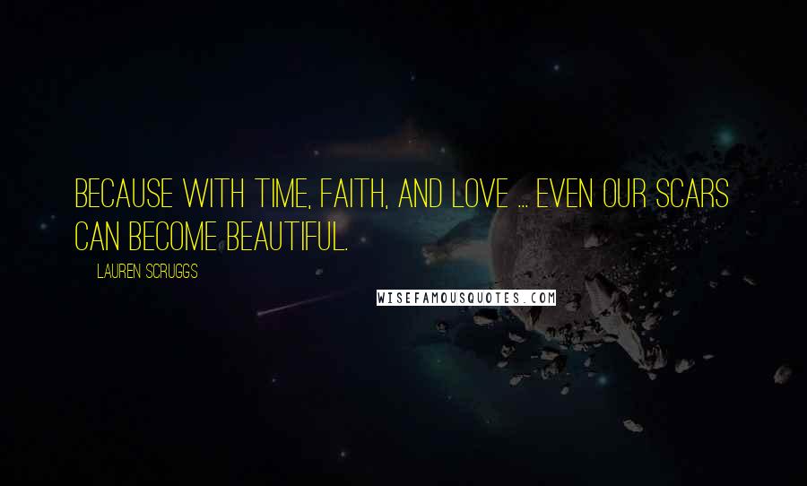 Lauren Scruggs Quotes: Because with time, faith, and love ... even our scars can become beautiful.