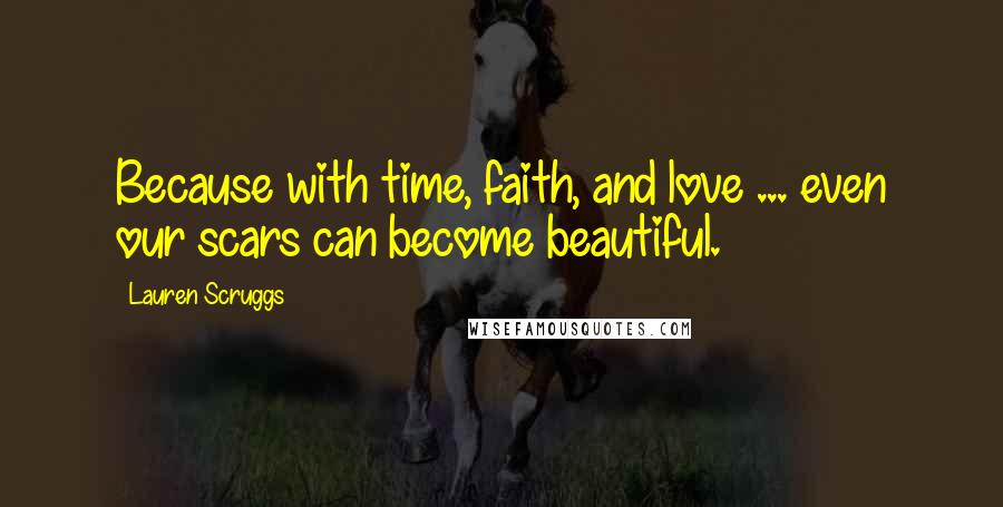 Lauren Scruggs Quotes: Because with time, faith, and love ... even our scars can become beautiful.