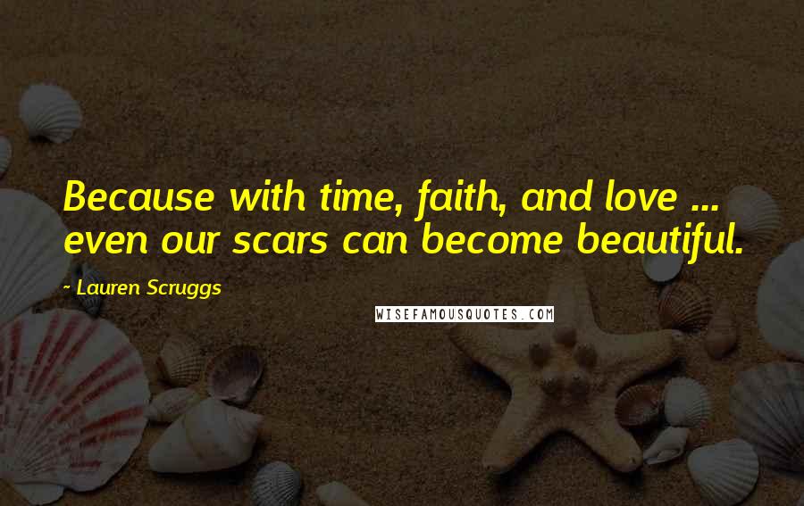 Lauren Scruggs Quotes: Because with time, faith, and love ... even our scars can become beautiful.