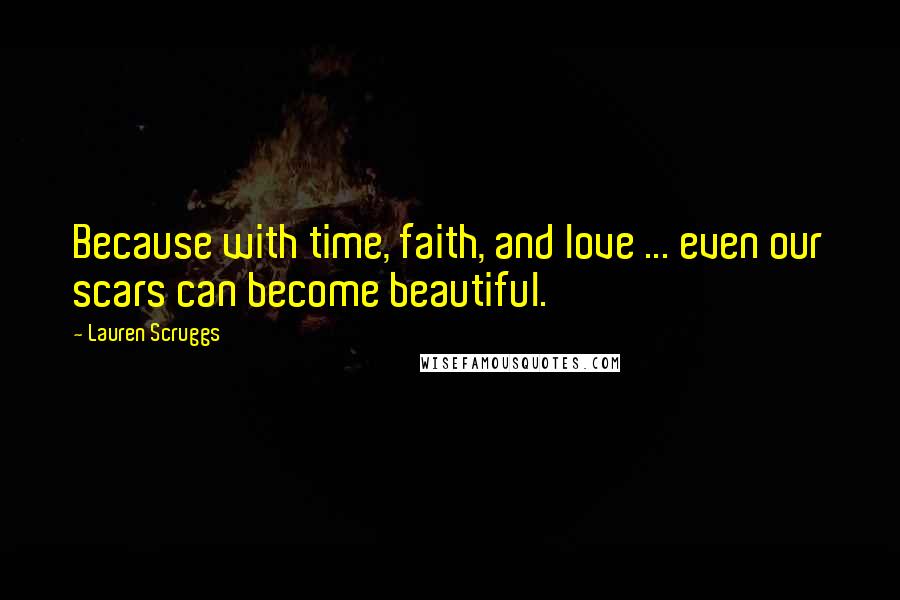 Lauren Scruggs Quotes: Because with time, faith, and love ... even our scars can become beautiful.