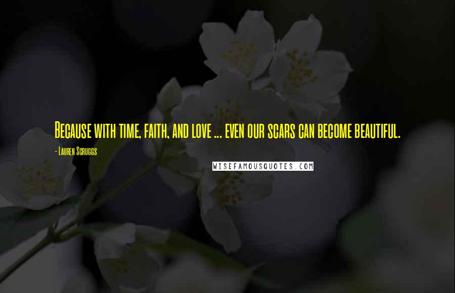 Lauren Scruggs Quotes: Because with time, faith, and love ... even our scars can become beautiful.