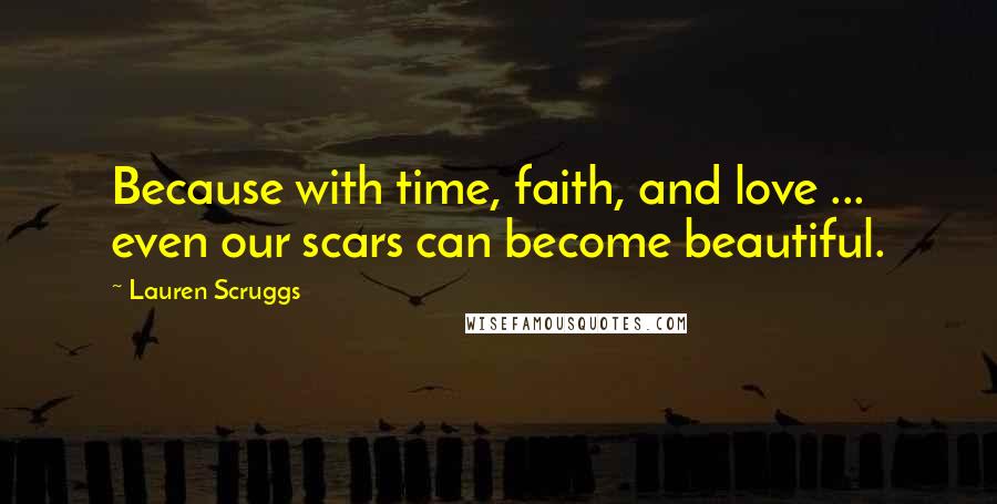 Lauren Scruggs Quotes: Because with time, faith, and love ... even our scars can become beautiful.