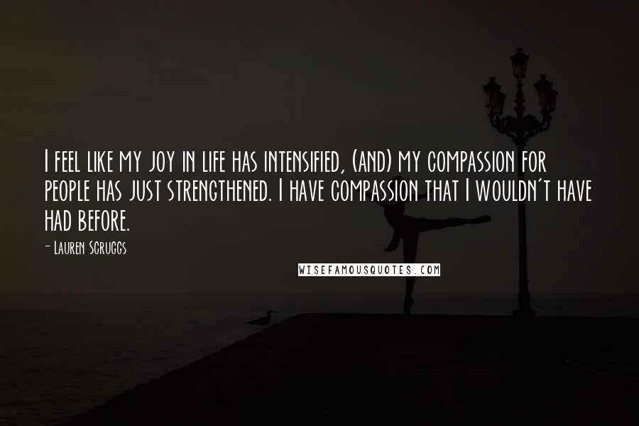 Lauren Scruggs Quotes: I feel like my joy in life has intensified, (and) my compassion for people has just strengthened. I have compassion that I wouldn't have had before.