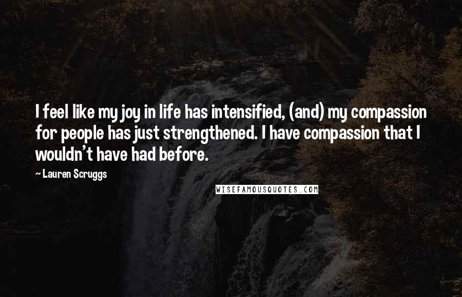 Lauren Scruggs Quotes: I feel like my joy in life has intensified, (and) my compassion for people has just strengthened. I have compassion that I wouldn't have had before.
