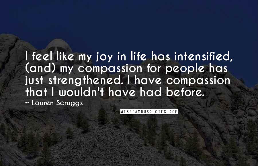 Lauren Scruggs Quotes: I feel like my joy in life has intensified, (and) my compassion for people has just strengthened. I have compassion that I wouldn't have had before.