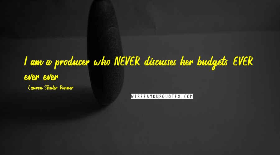 Lauren Shuler Donner Quotes: I am a producer who NEVER discusses her budgets, EVER, ever ever.