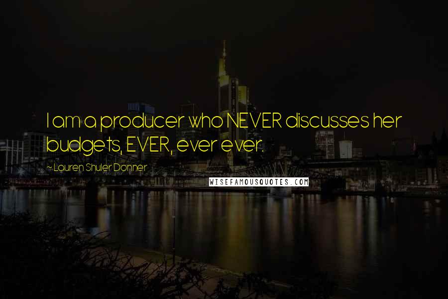 Lauren Shuler Donner Quotes: I am a producer who NEVER discusses her budgets, EVER, ever ever.