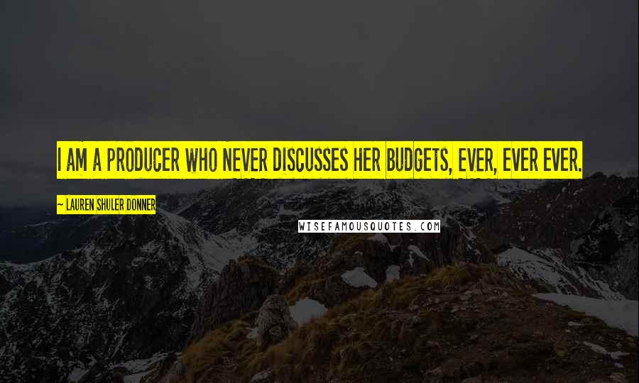 Lauren Shuler Donner Quotes: I am a producer who NEVER discusses her budgets, EVER, ever ever.