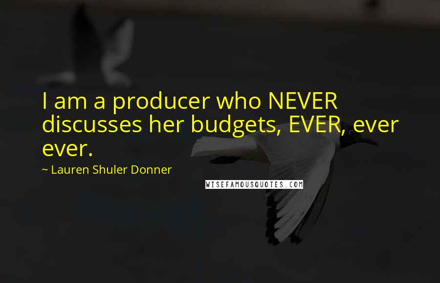 Lauren Shuler Donner Quotes: I am a producer who NEVER discusses her budgets, EVER, ever ever.