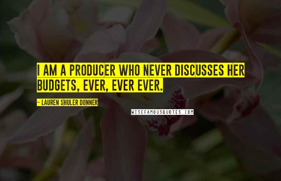 Lauren Shuler Donner Quotes: I am a producer who NEVER discusses her budgets, EVER, ever ever.