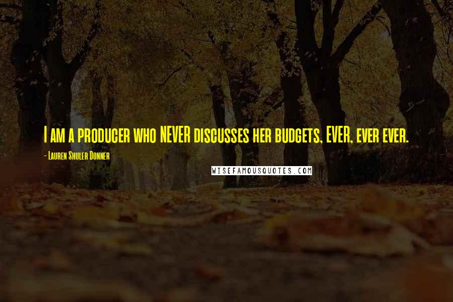 Lauren Shuler Donner Quotes: I am a producer who NEVER discusses her budgets, EVER, ever ever.