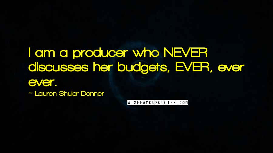 Lauren Shuler Donner Quotes: I am a producer who NEVER discusses her budgets, EVER, ever ever.