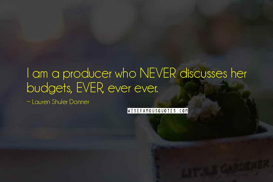 Lauren Shuler Donner Quotes: I am a producer who NEVER discusses her budgets, EVER, ever ever.