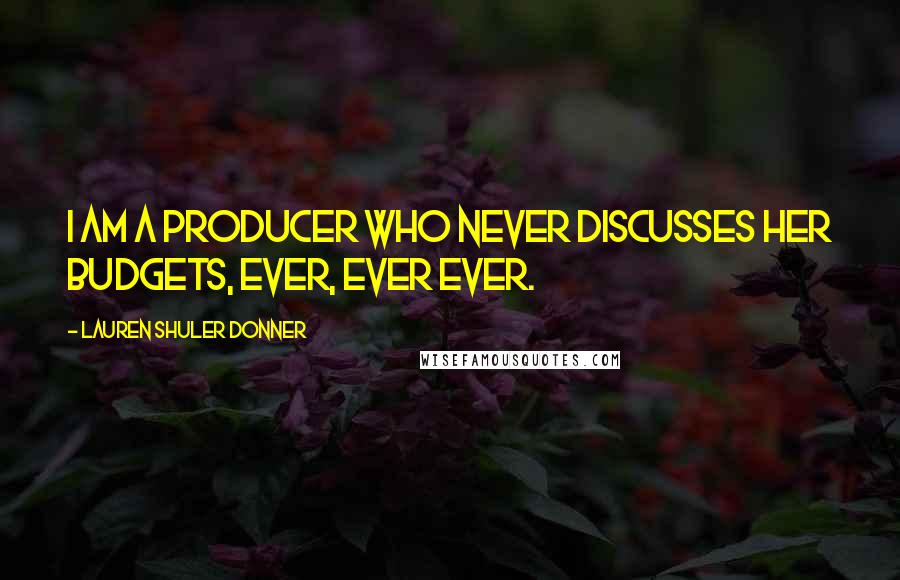 Lauren Shuler Donner Quotes: I am a producer who NEVER discusses her budgets, EVER, ever ever.