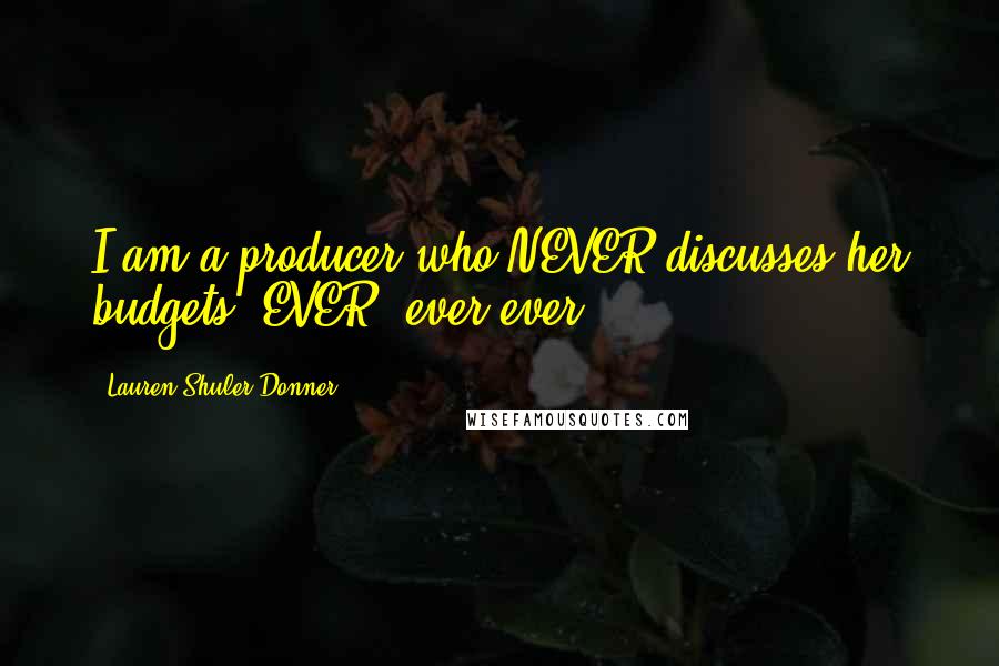 Lauren Shuler Donner Quotes: I am a producer who NEVER discusses her budgets, EVER, ever ever.