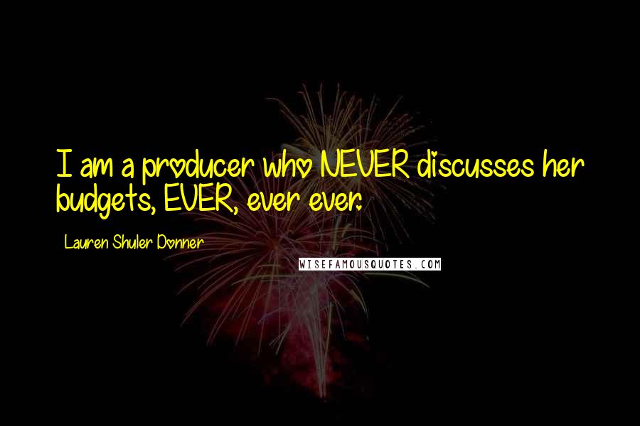 Lauren Shuler Donner Quotes: I am a producer who NEVER discusses her budgets, EVER, ever ever.