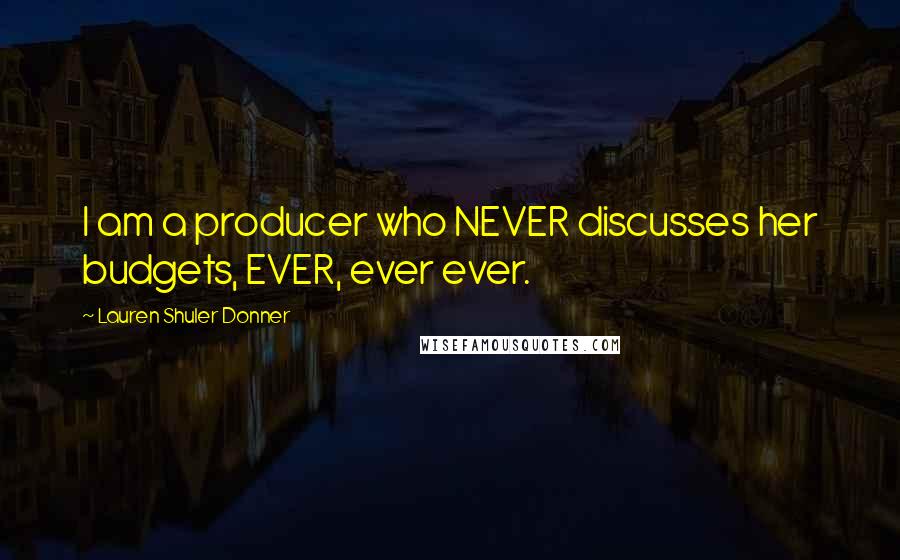 Lauren Shuler Donner Quotes: I am a producer who NEVER discusses her budgets, EVER, ever ever.